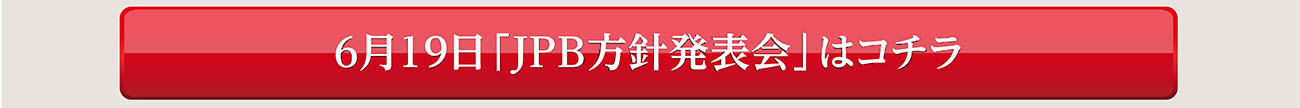 6月19日「JPB方針発表会」はコチラ