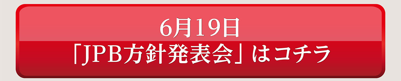 6月19日「JPB方針発表会」はコチラ