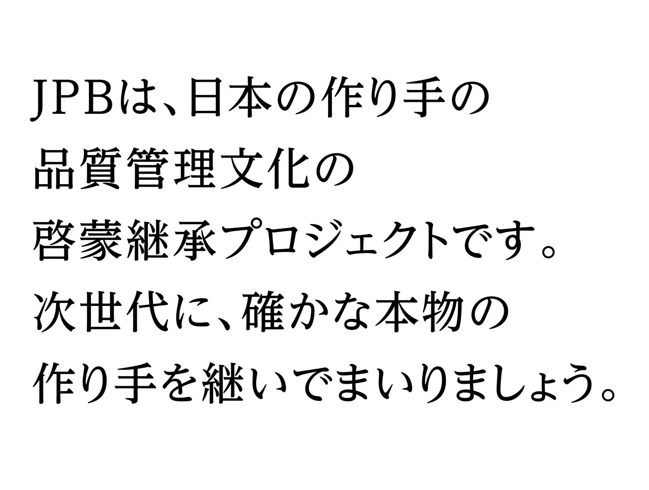 JPBは、日本の作り手の品質管理文化の啓蒙継承プロジェクトです。次世代に、確かな本物の作り手を継いでまいりましょう。